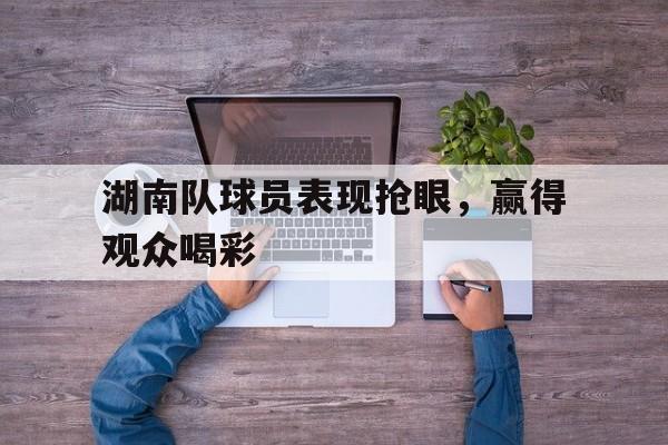 一站式专业博彩平台推荐-湖南球队名单